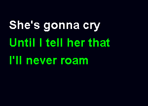 She's gonna cry
Until ltell her that

I'll never roam