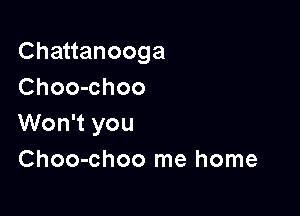 Chauanooga
Choo-choo

Won't you
Choo-choo me home