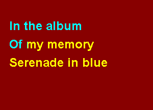 In the album
Of my memory

Serenade in blue