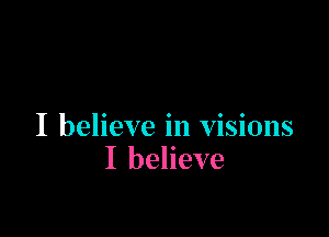 I believe in visions
I believe