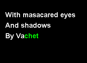 With masacared eyes
And shadows

By Vachet