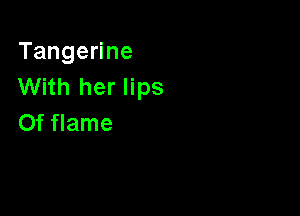 Tange ne
With her lips

0f flame