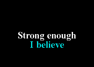 Strong enough
I believe