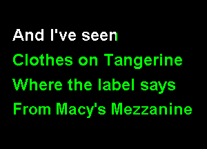 And I've seen
Clothes on Tangerine

Where the label says
From Macy's Mezzanine