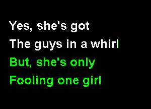 Yes, she's got
The guys in a whirl

But, she's only
Fooling one girl