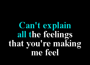 Can't explain

all the feelings
that you're making
me feel