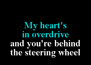 My heart's

in overdrive
and you're behind
the steering wheel