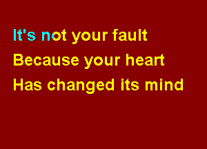 It's not your fault
Because your heart

Has changed its mind
