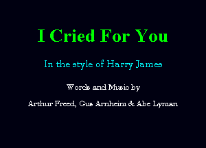 I Cried For You
In the style of Harry Llama

Words and Music by

ArthurFmocL CusAmhm'mecAbchnsn