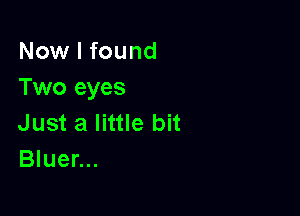 Now I found
Two eyes

Just a little bit
Bluer...