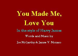 You NIade Me,
Love You

In the style of Harry lama)
Wondsmdeic by

Joe McCarthy 6c James V Mom