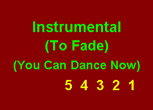 Instrumental
(To Fade)

(You Can Dance Now)
5 4 3 2 1