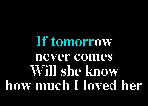 If tomorrow

never comes
XVill she know
how much I loved her