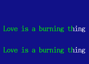 Love is a burning thing

Love is a burning thing