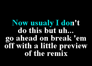 N 0w usualy I don't
do this but uh...
go ahead on break 'em
off With a little preview
of the remix