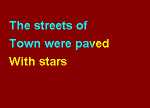 The streets of
Town were paved

With stars