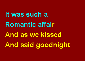 It was such a
Romantic affair

And as we kissed
And said goodnight