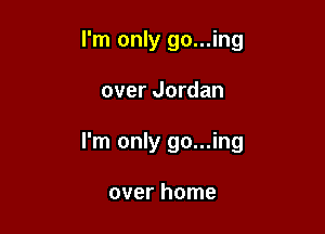 I'm only go...ing

over Jordan

I'm only go...ing

over home