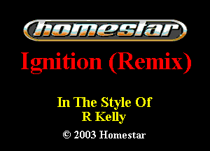 Gilli! EJIIEZZQ 7m w

Ignition (Remix)

In The Style Of
R Kelly

Q) 2003 Home star