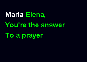 Maria Elena,
You're the answer

To a prayer