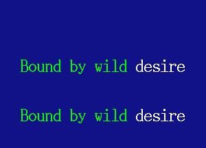 Bound by wild desire

Bound by wild desire