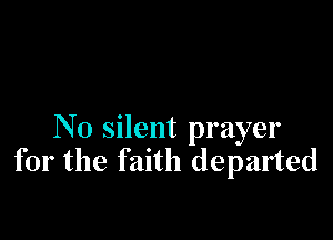 N0 silent prayer
for the faith departed