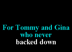 For Tommy and Gina
who never
backed down