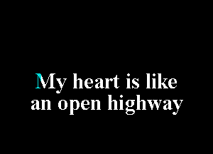My heart is like
an open highway