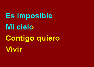 Es imposible
Mi cielo

Contigo quiero
Vivir