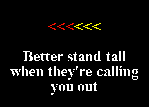 ( ('( ((

Better stand tall
when they're calling
you out