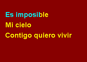 Es imposible
Mi cielo

Contigo quiero vivir