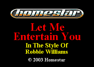 Glimm

Let Me

Entertain You

In The Style Of
Robbie Williams

2003 Homestar