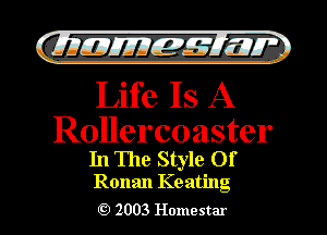 gzml Emir

Life Is A

Rollercoaster

In The Style Of
Ronan Keating

2003 Homestar