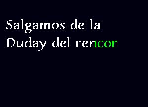 Salgamos de la
Duday del rencor