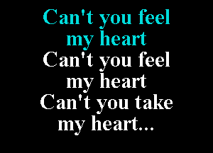 Can't you feel
my heart
Can't you feel

my heart
Can't you take
my heart...