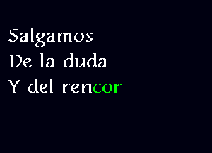 Salgamos
De la duda

Y del rencor