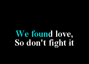 XV e found love,
So don't fight it