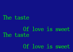 The taste

Of love is sweet
The taste

0f love is sweet