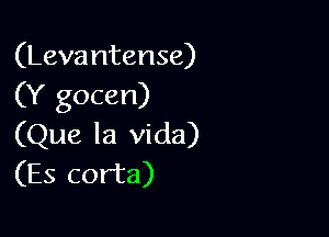 (Levantense)
(Y gocen)

(Que la Vida)
(Es corta)