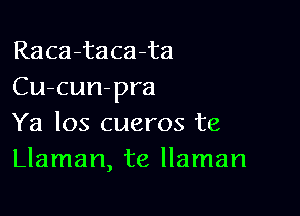 Raca-taca-ta
Cu-cun-pra

Ya los cueros te
Llaman, te llaman