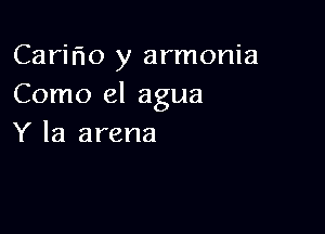 Carir'lo y armonia
Como el agua

Y la arena