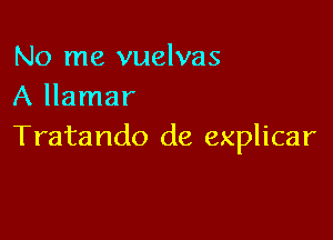 No me vuelvas
A llamar

Tratando de explicar