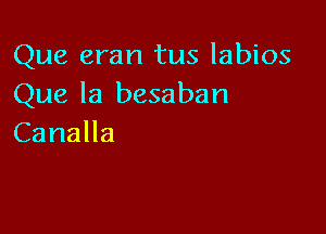 Que eran tus labios
Que la besaban

CanaHa