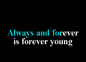 Always and forever
is forever young