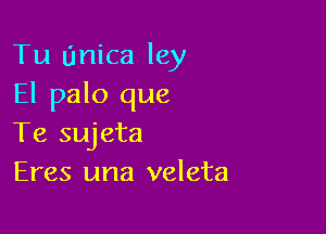 Tu Unica ley
El palo que

Te sujeta
Eres una veleta