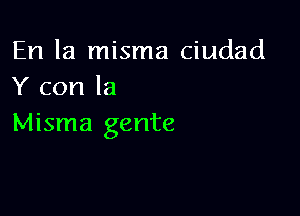 En la misma ciudad
Y con la

Misma gente