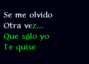 Se me olvido
Otra vez...

Que sdlo yo
Te quise