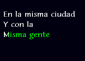 En la misma ciudad
Y con la

Misma gente