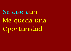 Se que aun
Me queda una

Opor'tunidad