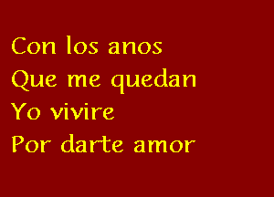 Con los anos
Que me quedan

Yo vivire
Por darte amor